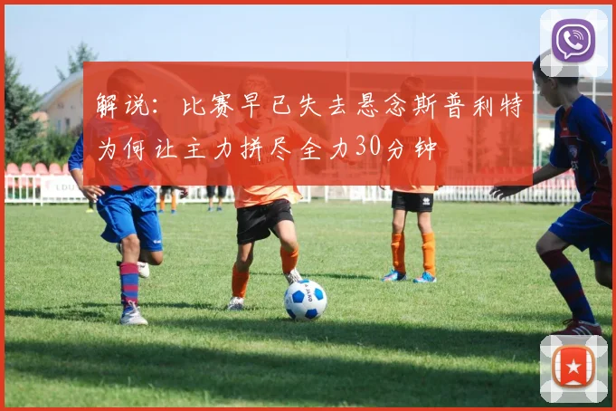 解说：比赛早已失去悬念斯普利特为何让主力拼尽全力30分钟