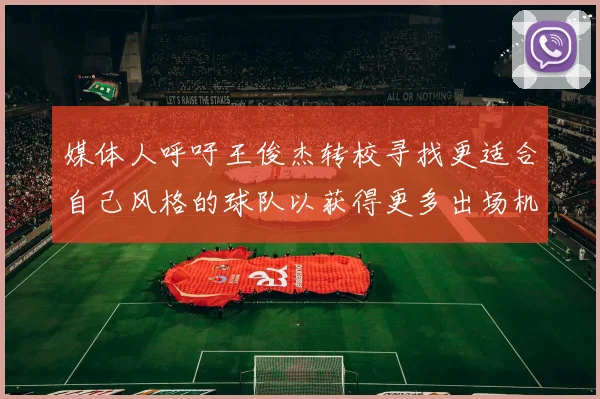 媒体人呼吁王俊杰转校寻找更适合自己风格的球队以获得更多出场机会