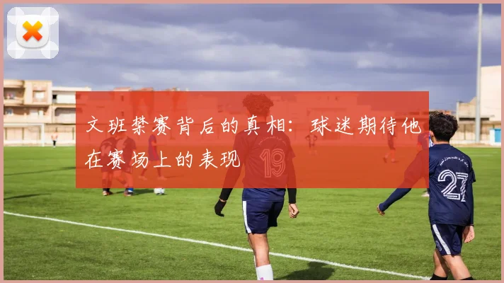 文班禁赛背后的真相：球迷期待他在赛场上的表现