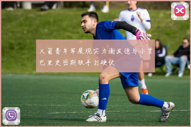 火箭青年军展现实力谢泼德与小贾巴里史密斯联手打硬仗