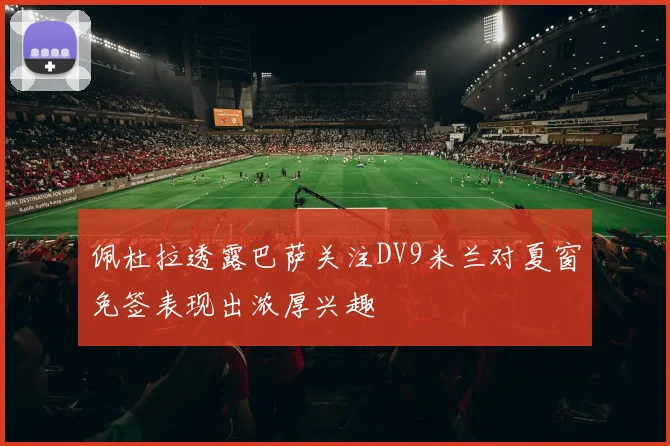 佩杜拉透露巴萨关注DV9米兰对夏窗免签表现出浓厚兴趣