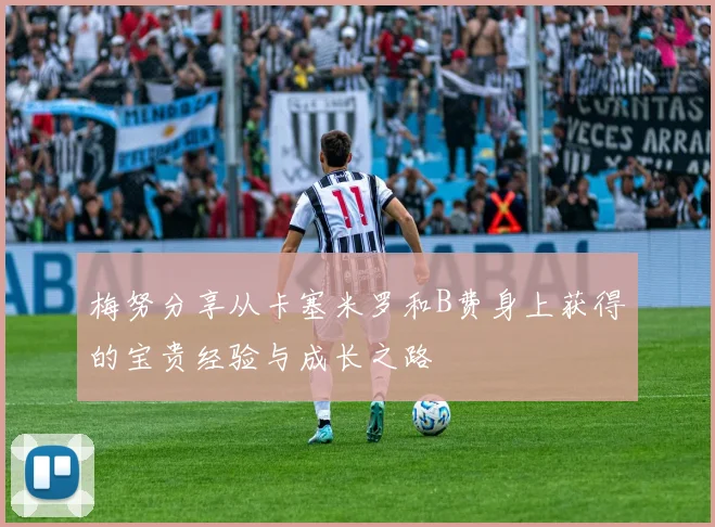 梅努分享从卡塞米罗和B费身上获得的宝贵经验与成长之路