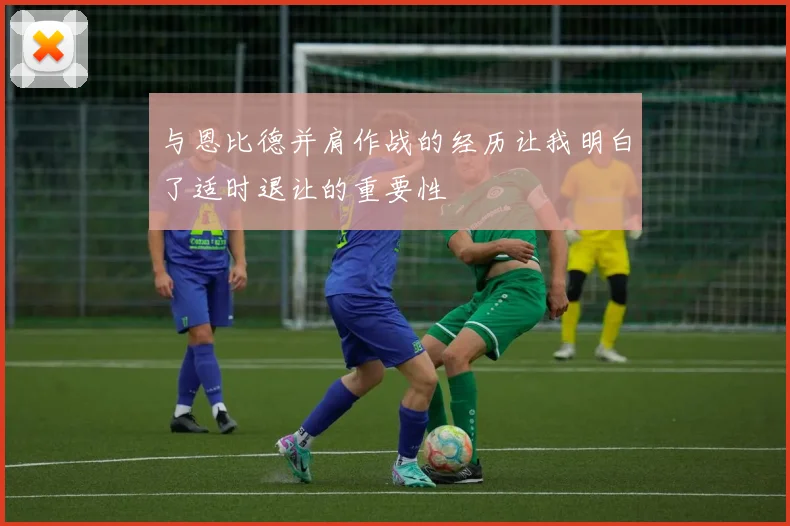 与恩比德并肩作战的经历让我明白了适时退让的重要性