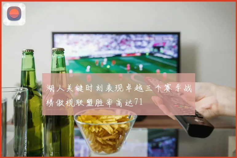 湖人关键时刻表现卓越三个赛季战绩傲视联盟胜率高达71