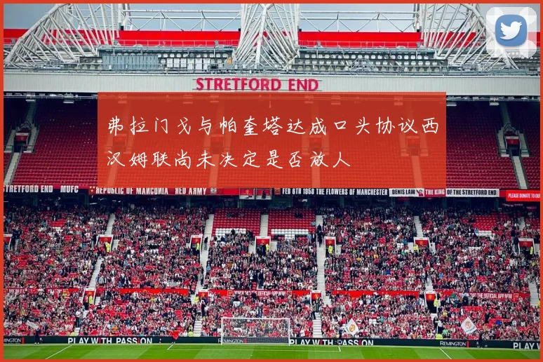 弗拉门戈与帕奎塔达成口头协议西汉姆联尚未决定是否放人